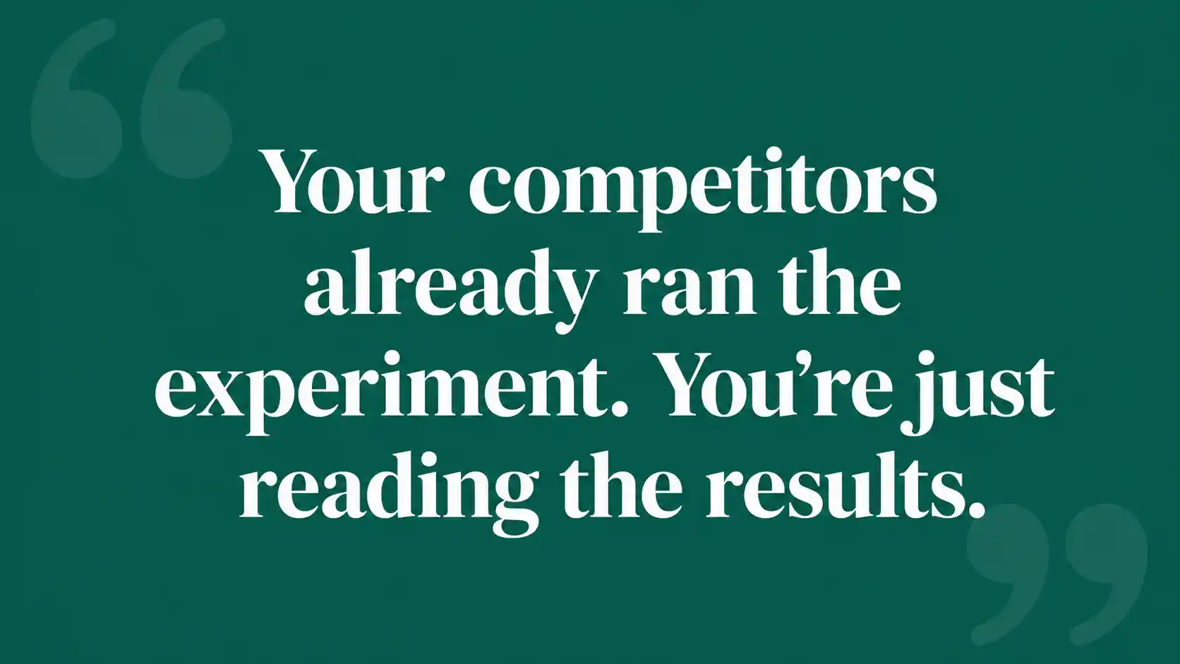 Quote graphic: your competitors already ran the experiment, you're just reading the results